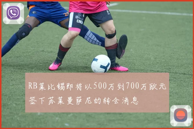 RB莱比锡即将以500万到700万欧元签下苏莱曼萨尼的转会消息
