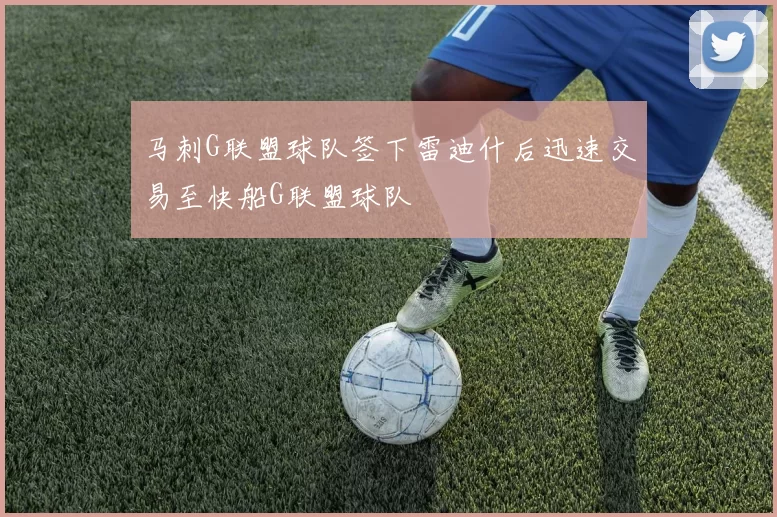马刺G联盟球队签下雷迪什后迅速交易至快船G联盟球队