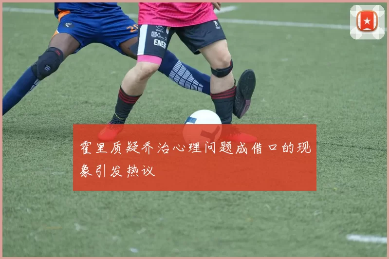霍里质疑乔治心理问题成借口的现象引发热议